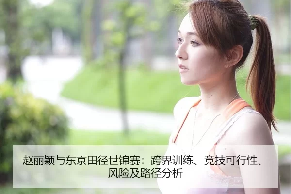 赵丽颖与东京田径世锦赛：跨界训练、竞技可行性、风险及路径分析