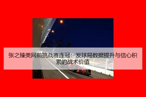 张之臻美网前挑战赛连冠：发球局数据提升与信心积累的战术价值